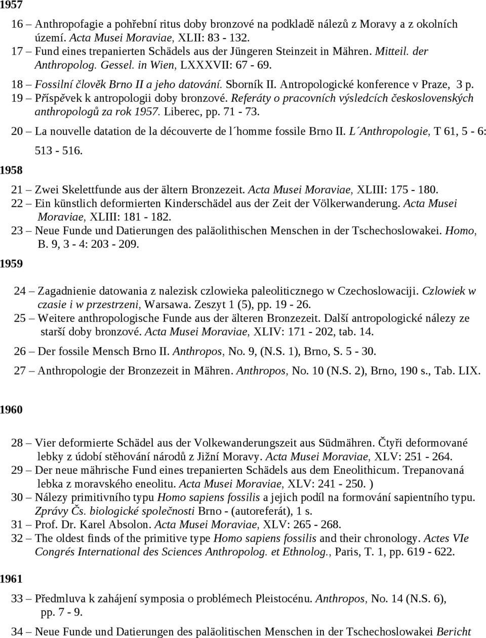 Antropologické konference v Praze, 3 p. 19 Příspěvek k antropologii doby bronzové. Referáty o pracovních výsledcích československých anthropologů za rok 1957. Liberec, pp. 71-73.