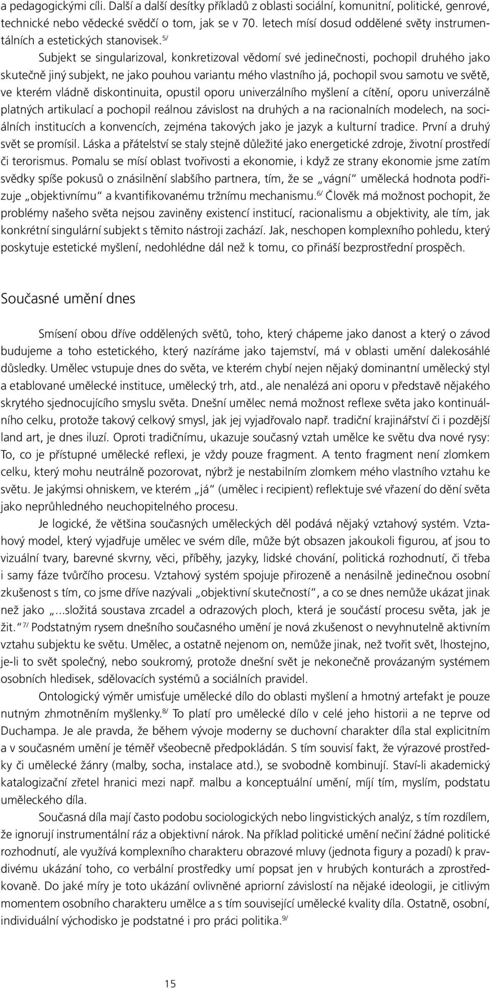 5/ Subjekt se singularizoval, konkretizoval vědomí své jedinečnosti, pochopil druhého jako skutečně jiný subjekt, ne jako pouhou variantu mého vlastního já, pochopil svou samotu ve světě, ve kterém