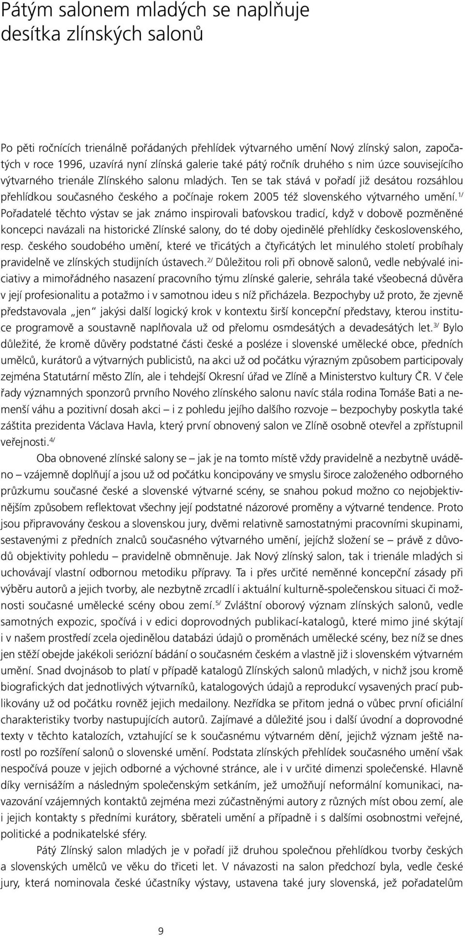 Ten se tak stává v pořadí již desátou rozsáhlou přehlídkou současného českého a počínaje rokem 2005 též slovenského výtvarného umění.