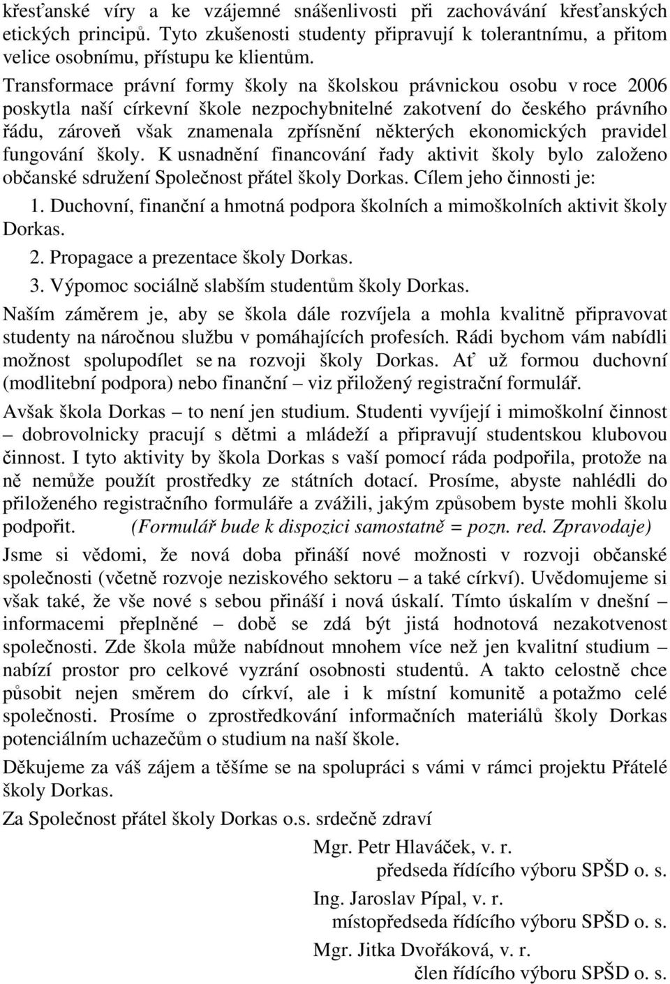 ekonomických pravidel fungování školy. K usnadnění financování řady aktivit školy bylo založeno občanské sdružení Společnost přátel školy Dorkas. Cílem jeho činnosti je: 1.