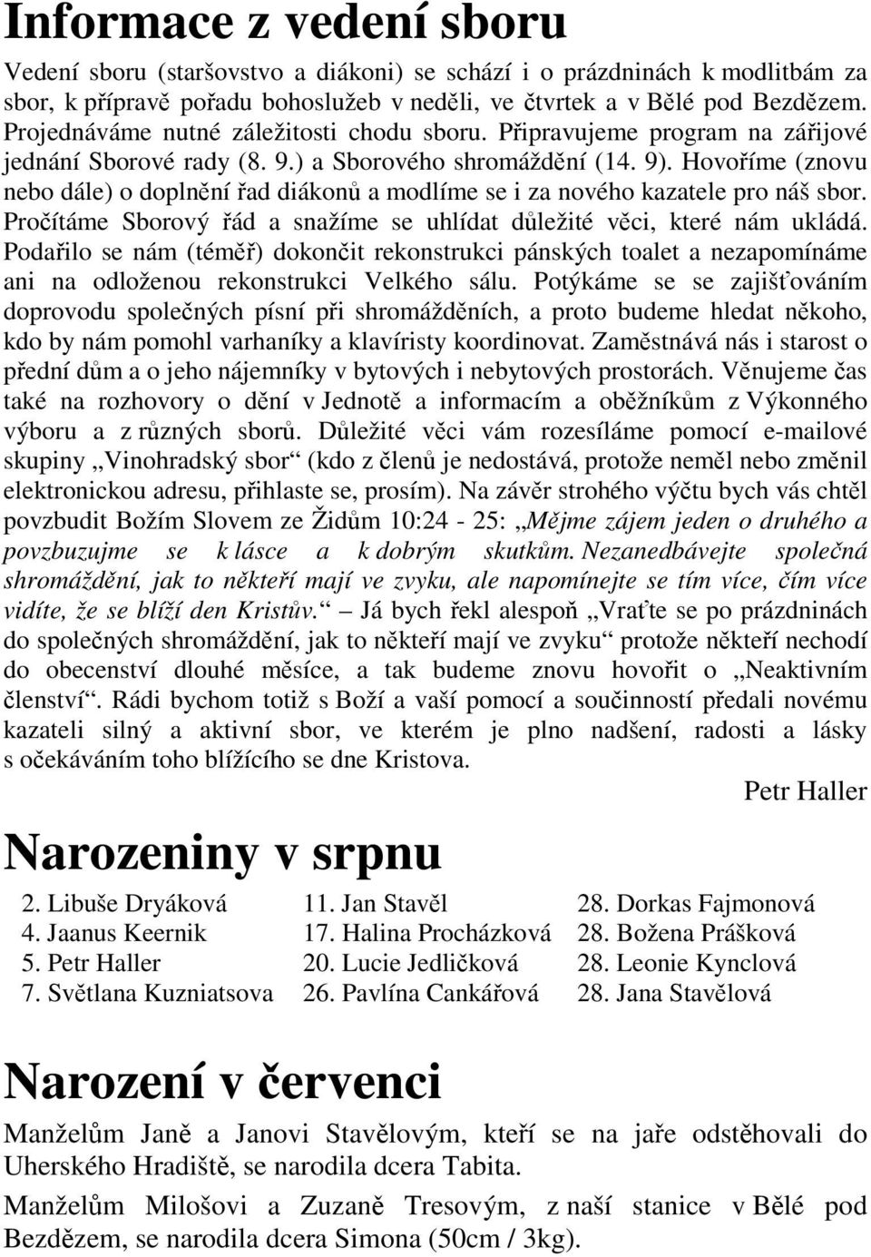 Hovoříme (znovu nebo dále) o doplnění řad diákonů a modlíme se i za nového kazatele pro náš sbor. Pročítáme Sborový řád a snažíme se uhlídat důležité věci, které nám ukládá.