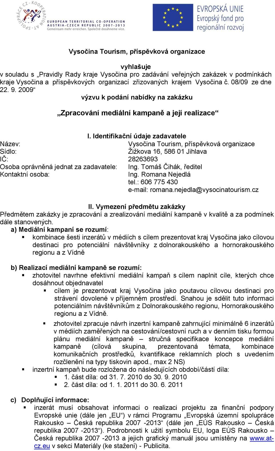 Identifikační údaje zadavatele Název: Vysočina Tourism, příspěvková organizace Sídlo: Žižkova 16, 586 01 Jihlava IČ: 28263693 Osoba oprávněná jednat za zadavatele: Ing.