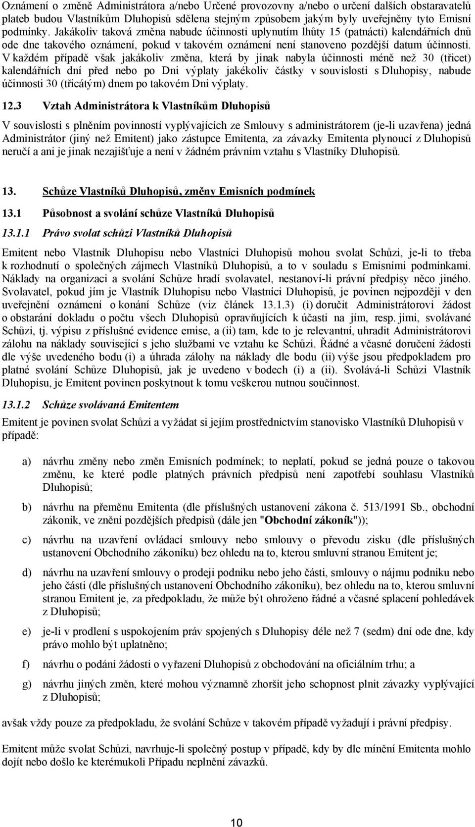 V každém případě však jakákoliv změna, která by jinak nabyla účinnosti méně než 30 (třicet) kalendářních dní před nebo po Dni výplaty jakékoliv částky v souvislosti s Dluhopisy, nabude účinnosti 30