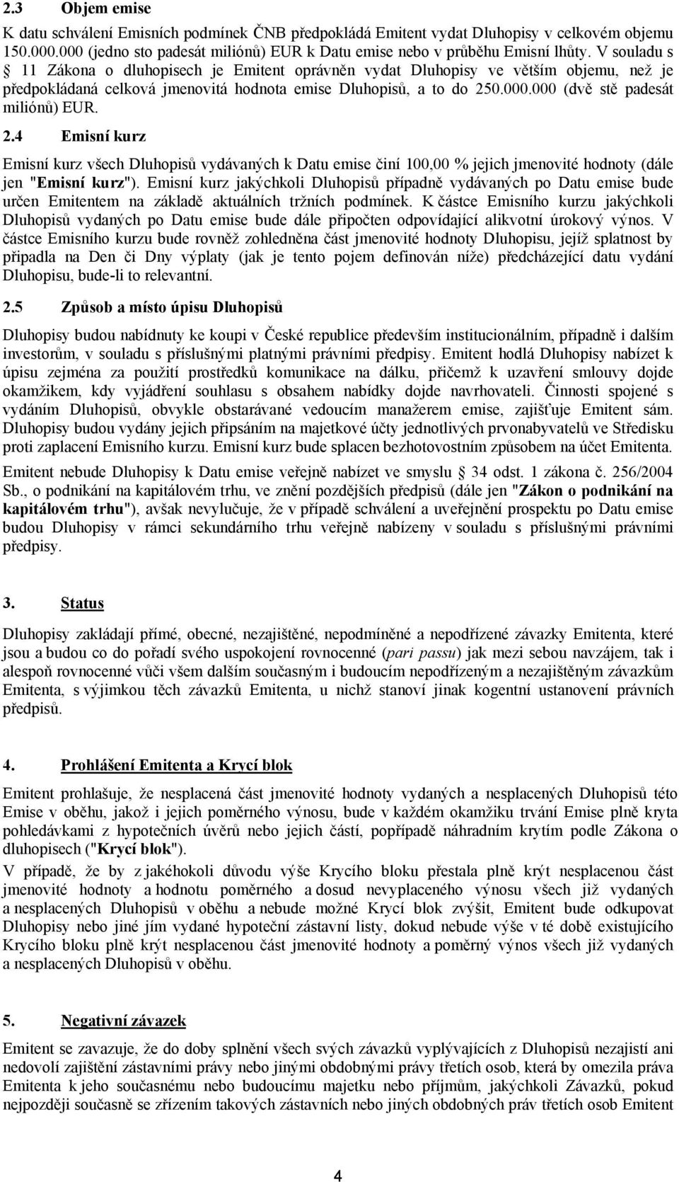 000 (dvě stě padesát miliónů) EUR. 2.4 Emisní kurz Emisní kurz všech Dluhopisů vydávaných k Datu emise činí 100,00 % jejich jmenovité hodnoty (dále jen "Emisní kurz").