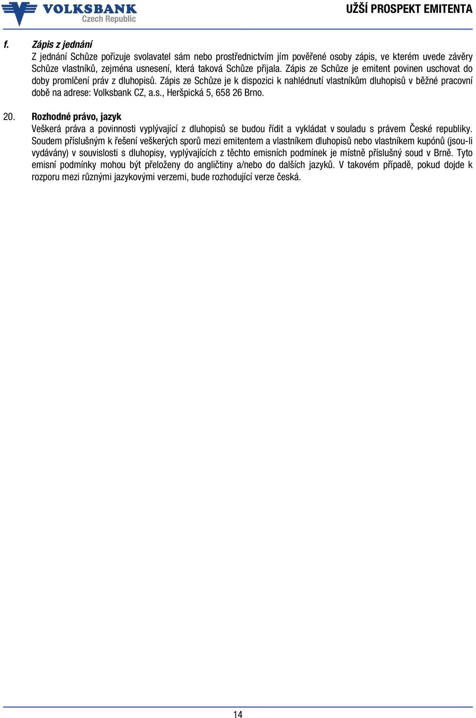 20. Rozhodné právo, jazyk Veškerá práva a povinnosti vyplývající z dluhopisů se budou řídit a vykládat v souladu s právem České republiky.