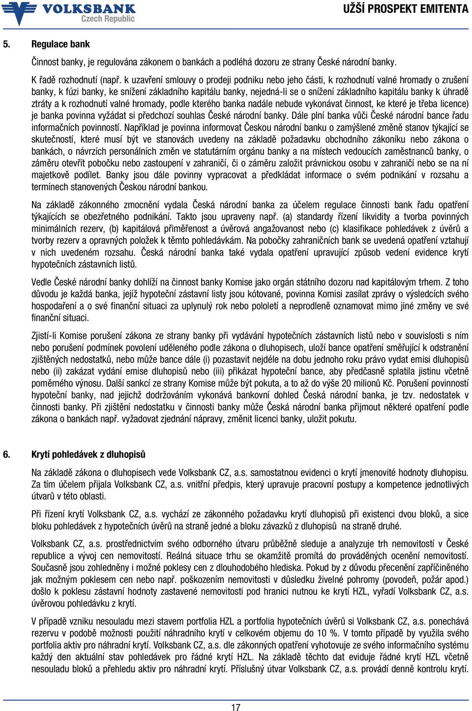 k úhradě ztráty a k rozhodnutí valné hromady, podle kterého banka nadále nebude vykonávat činnost, ke které je třeba licence) je banka povinna vyžádat si předchozí souhlas České národní banky.