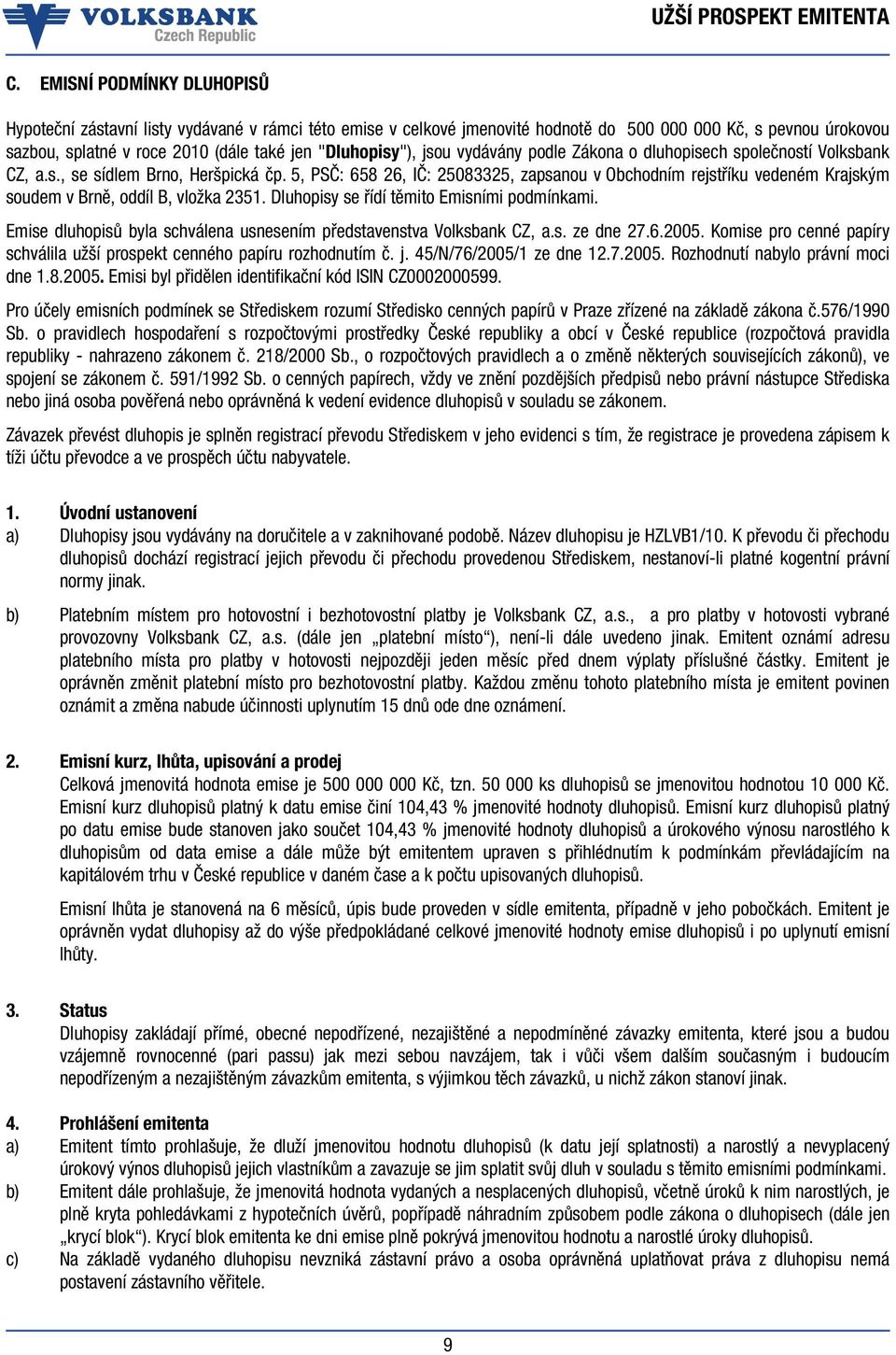 5, PSČ: 658 26, IČ: 25083325, zapsanou v Obchodním rejstříku vedeném Krajským soudem v Brně, oddíl B, vložka 2351. Dluhopisy se řídí těmito Emisními podmínkami.