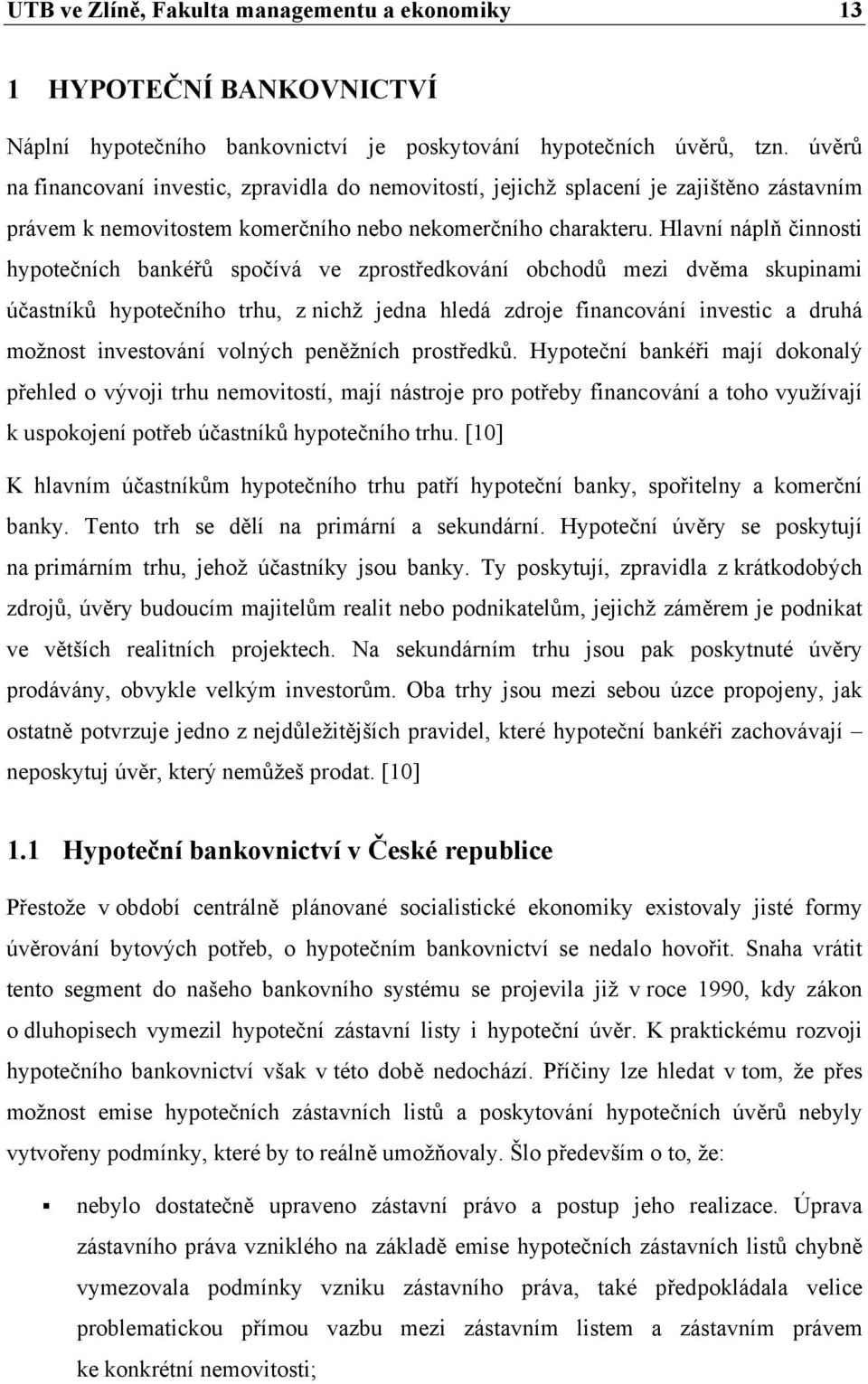 Hlavní náplň činnosti hypotečních bankéřů spočívá ve zprostředkování obchodů mezi dvěma skupinami účastníků hypotečního trhu, z nichž jedna hledá zdroje financování investic a druhá možnost