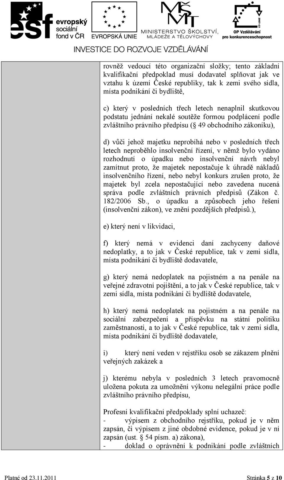 nebo v posledních třech letech neproběhlo insolvenční řízení, v němž bylo vydáno rozhodnutí o úpadku nebo insolvenční návrh nebyl zamítnut proto, že majetek nepostačuje k úhradě nákladů insolvenčního