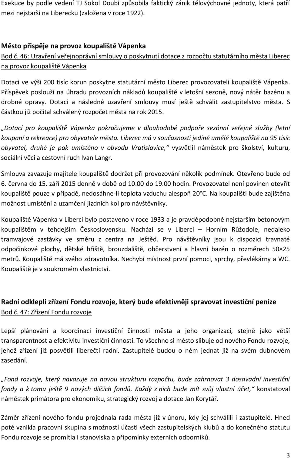 provozovateli koupaliště Vápenka. Příspěvek poslouží na úhradu provozních nákladů koupaliště v letošní sezoně, nový nátěr bazénu a drobné opravy.