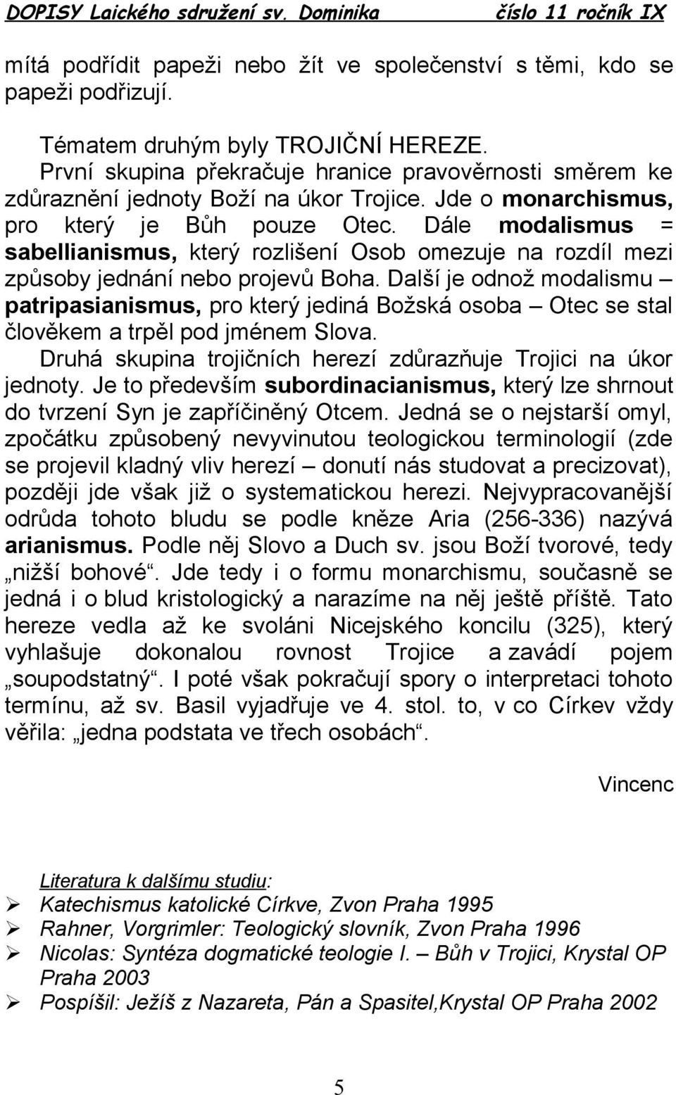 Dále modalismus = sabellianismus, který rozlišení Osob omezuje na rozdíl mezi způsoby jednání nebo projevů Boha.