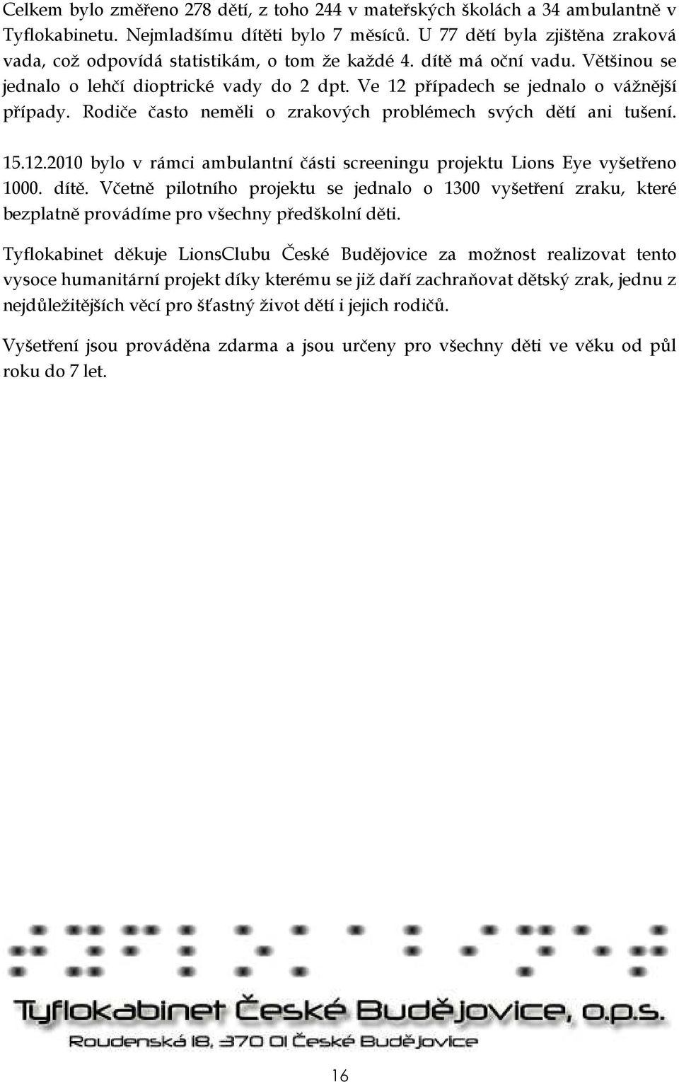 Ve 12 případech se jednalo o vážnější případy. Rodiče často neměli o zrakových problémech svých dětí ani tušení. 15.12.2010 bylo v rámci ambulantní části screeningu projektu Lions Eye vyšetřeno 1000.