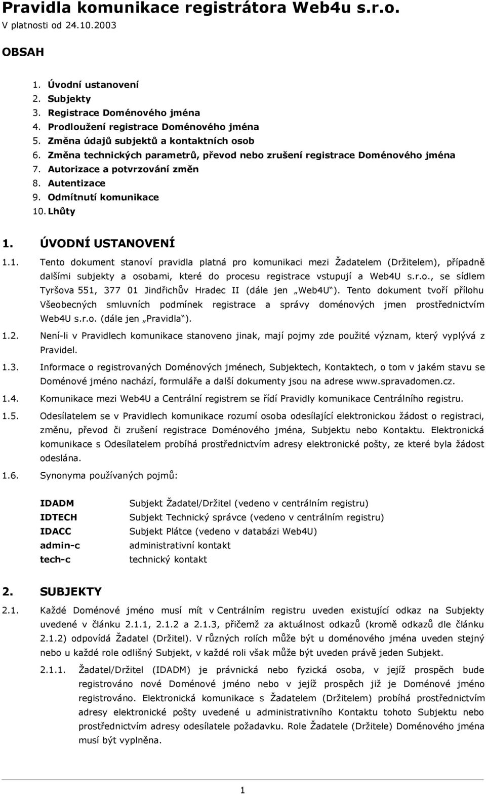 Lhůty 1. ÚVODNÍ USTANOVENÍ 1.1. Tento dokument stanoví pravidla platná pro komunikaci mezi Žadatelem (Držitelem), případně dalšími subjekty a osobami, které do procesu registrace vstupují a Web4U s.r.o., se sídlem Tyršova 551, 377 01 Jindřichův Hradec II (dále jen Web4U ).