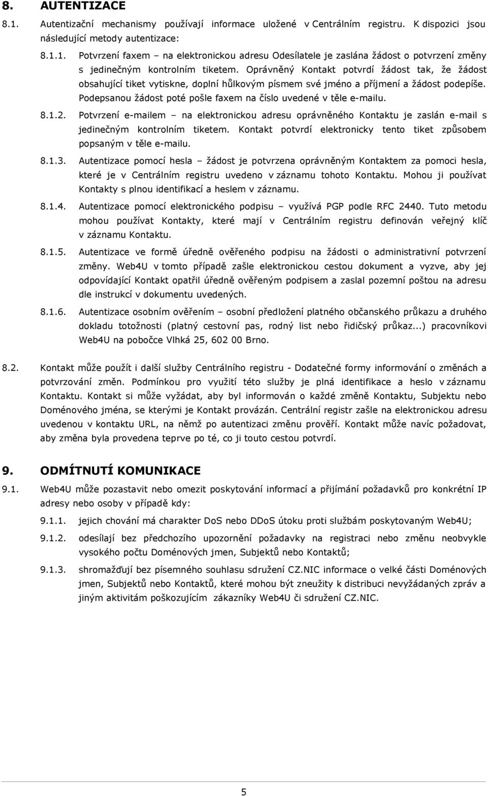 Podepsanou žádost poté pošle faxem na číslo uvedené v těle e-mailu. 8.1.2. Potvrzení e-mailem na elektronickou adresu oprávněného Kontaktu je zaslán e-mail s jedinečným kontrolním tiketem.