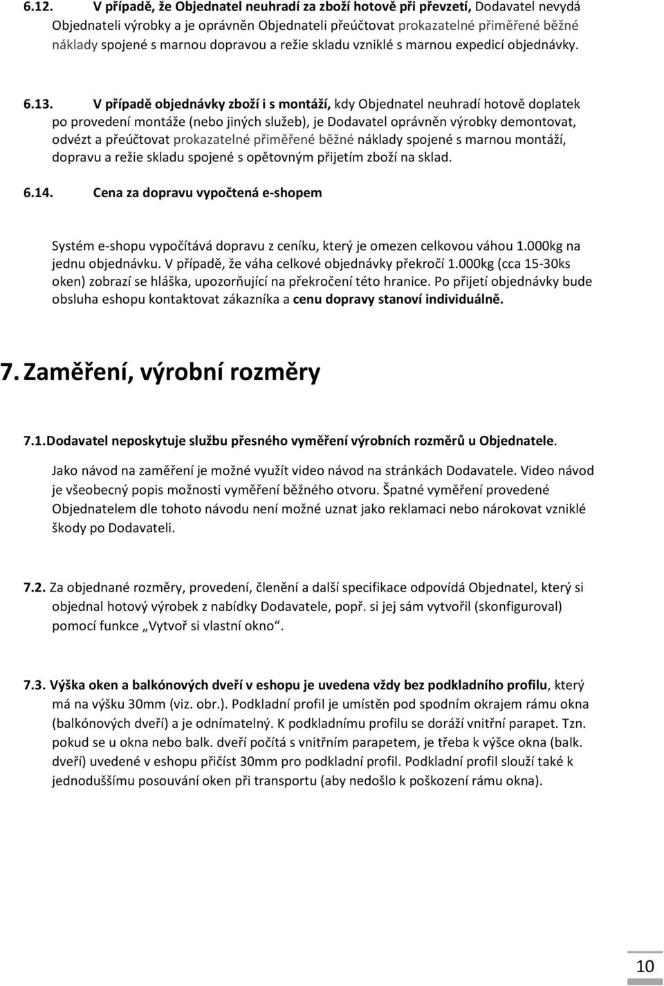 V případě objednávky zboží i s montáží, kdy Objednatel neuhradí hotově doplatek po provedení montáže (nebo jiných služeb), je Dodavatel oprávněn výrobky demontovat, odvézt a přeúčtovat prokazatelné