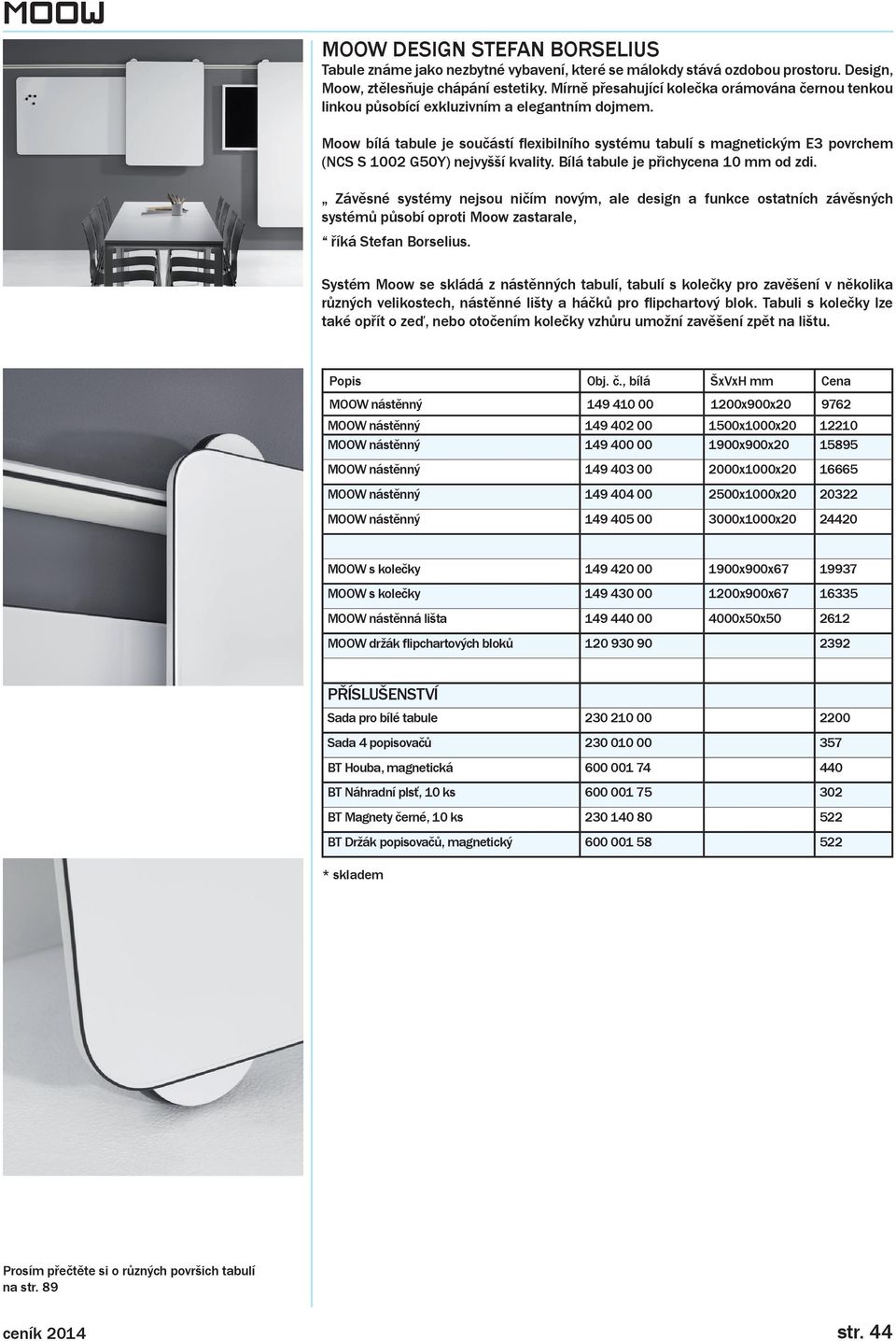 Moow bílá tabule je součástí flexibilního systému tabulí s magnetickým E3 povrchem (NCS S 1002 G50Y) nejvyšší kvality. Bílá tabule je přichycena 10 mm od zdi.