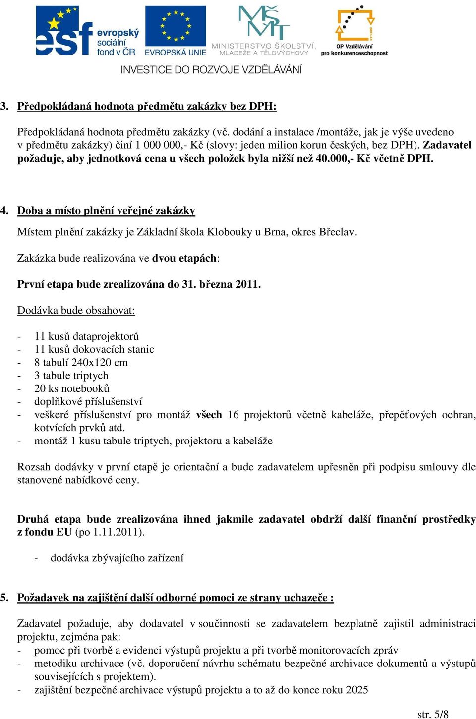 Zadavatel požaduje, aby jednotková cena u všech položek byla nižší než 40.000,- Kč včetně DPH. 4. Doba a místo plnění veřejné zakázky Místem plnění zakázky je Základní škola Klobouky u Brna, okres Břeclav.