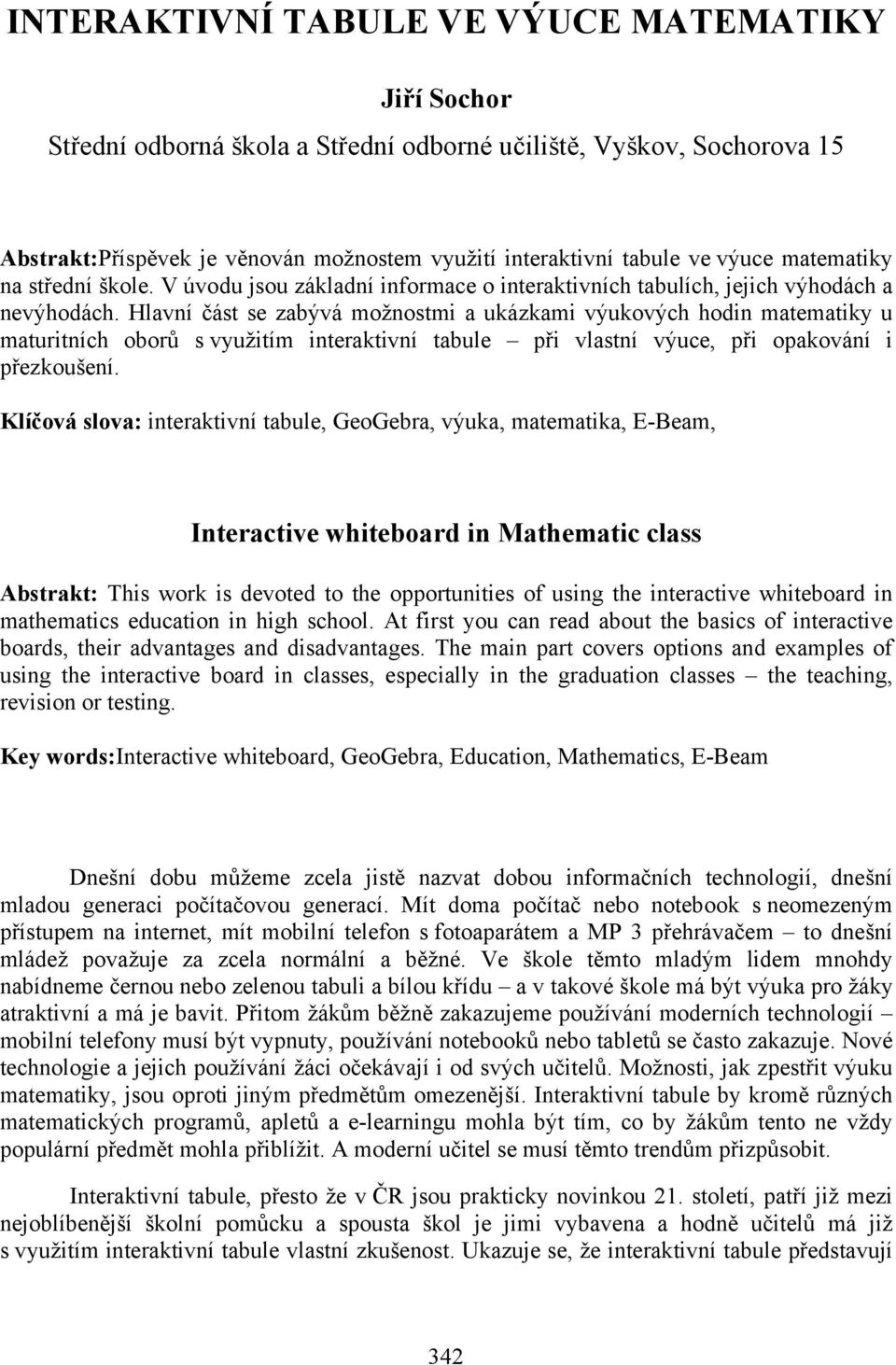 Hlavní část se zabývá možnostmi a ukázkami výukových hodin matematiky u maturitních oborů s využitím interaktivní tabule při vlastní výuce, při opakování i přezkoušení.