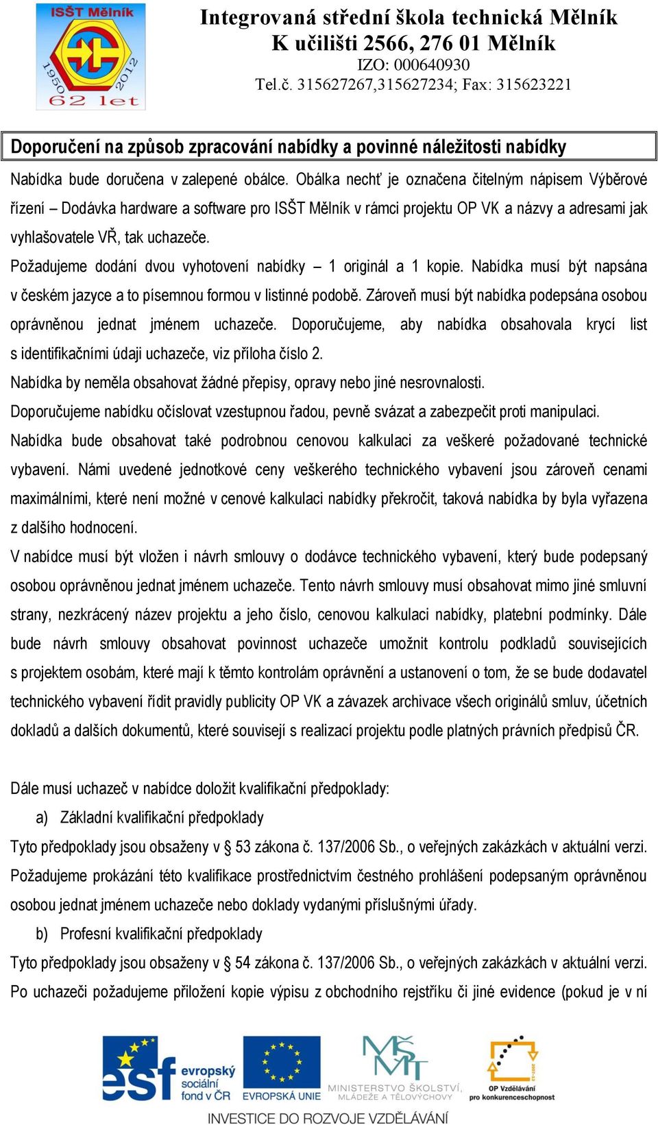 Požadujeme dodání dvou vyhotovení nabídky 1 originál a 1 kopie. Nabídka musí být napsána v českém jazyce a to písemnou formou v listinné podobě.