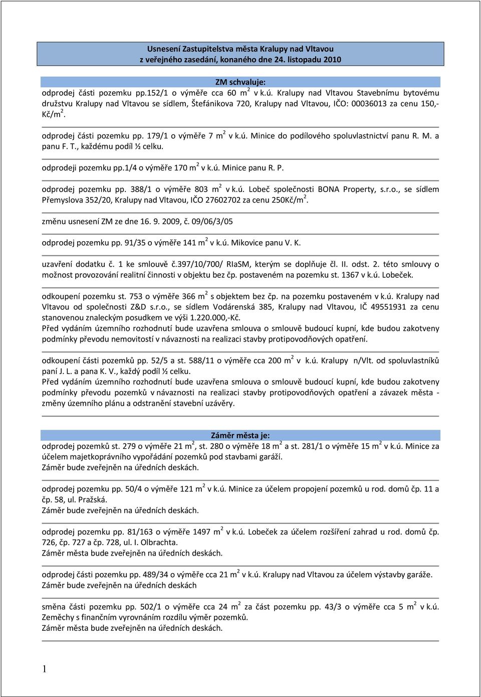 179/1 o výměře 7 m 2 v k.ú. Minice do podílového spoluvlastnictví panu R. M. a panu F. T., každému podíl ½ celku. odprodeji pozemku pp.1/4 o výměře 170 m 2 v k.ú. Minice panu R. P.