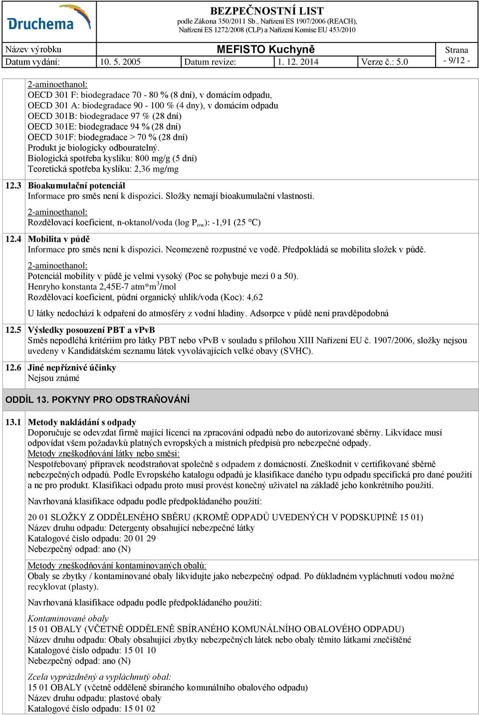 3 Bioakumulační potenciál Informace pro směs není k dispozici. Složky nemají bioakumulační vlastnosti. Rozdělovací koeficient, n-oktanol/voda (log P ow ): -1,91 (25 C) 12.