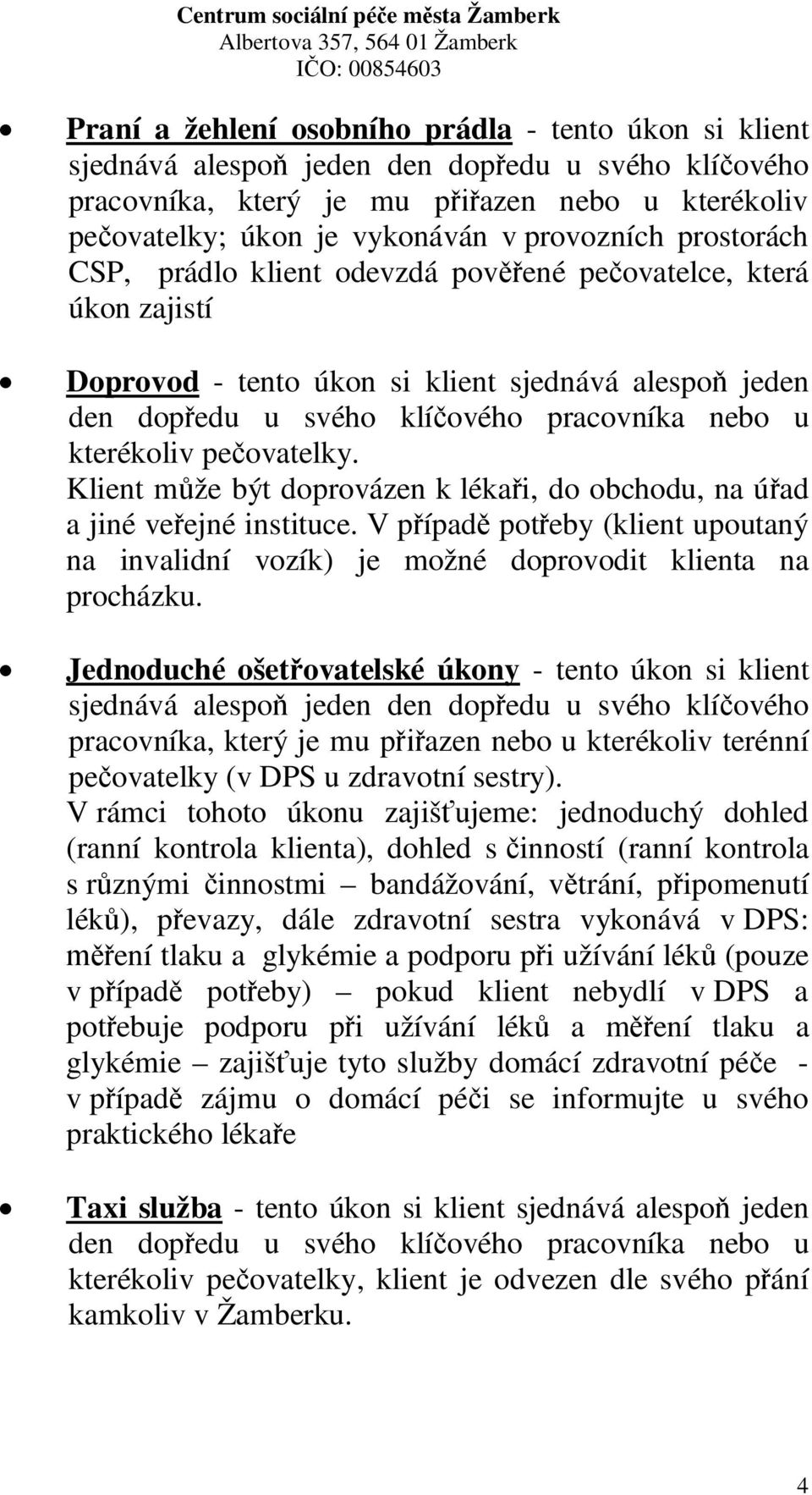 klíového pracovníka nebo u kterékoliv peovatelky. Klient mže být doprovázen k lékai, do obchodu, na úad a jiné veejné instituce.