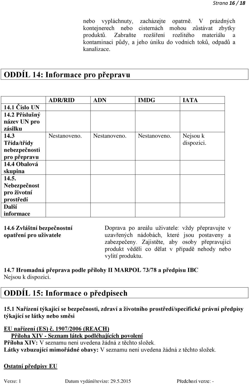 3 Třída/třídy nebezpečnosti pro přepravu 14.4 Obalová skupina 14.5. Nebezpečnost pro životní prostředí Další informace ADR/RID ADN IMDG IATA Nestanoveno. Nestanoveno. Nestanoveno. Nejsou k dispozici.