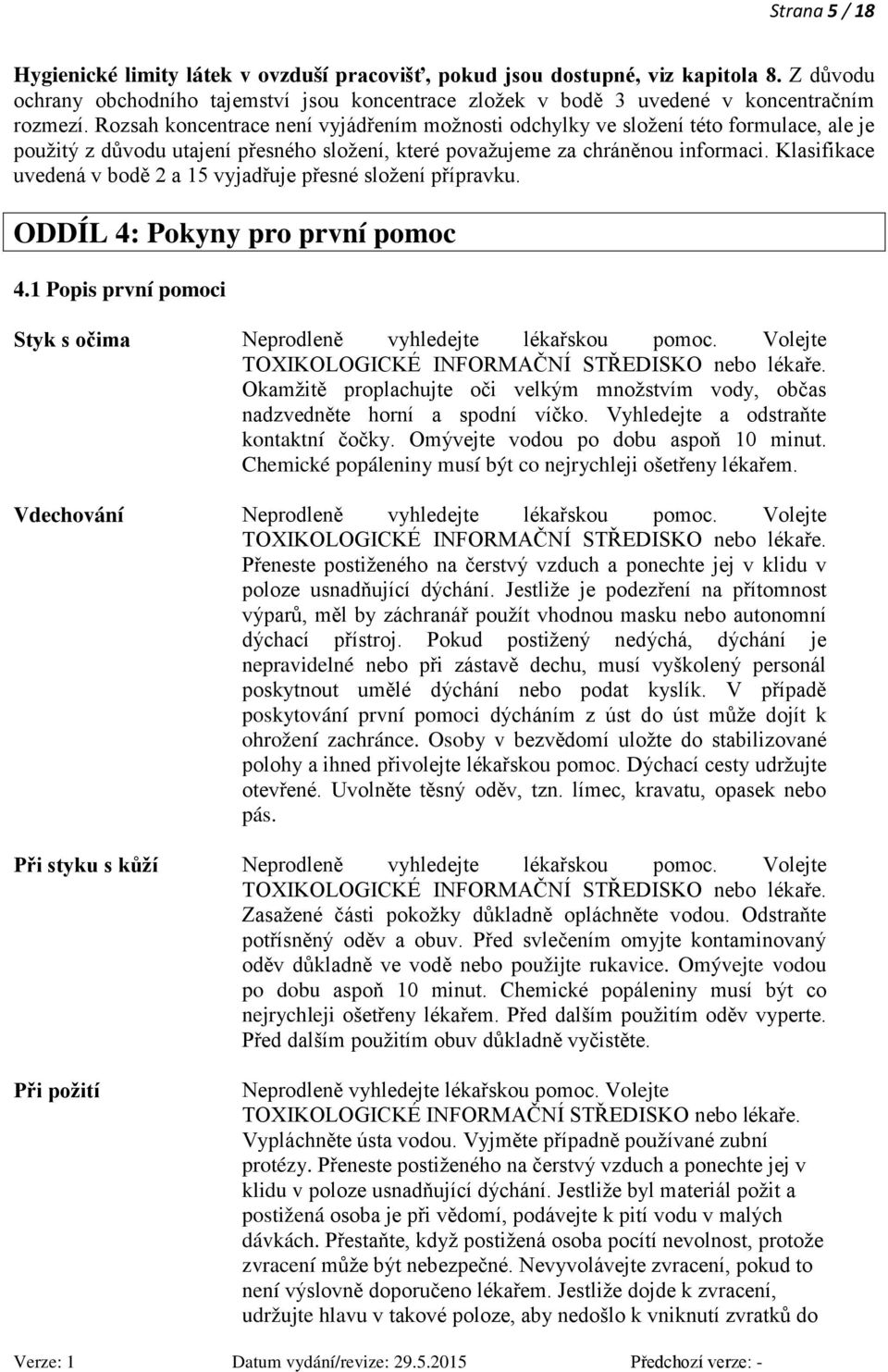 Klasifikace uvedená v bodě 2 a 15 vyjadřuje přesné složení přípravku. ODDÍL 4: Pokyny pro první pomoc 4.1 Popis první pomoci Styk s očima Neprodleně vyhledejte lékařskou pomoc.