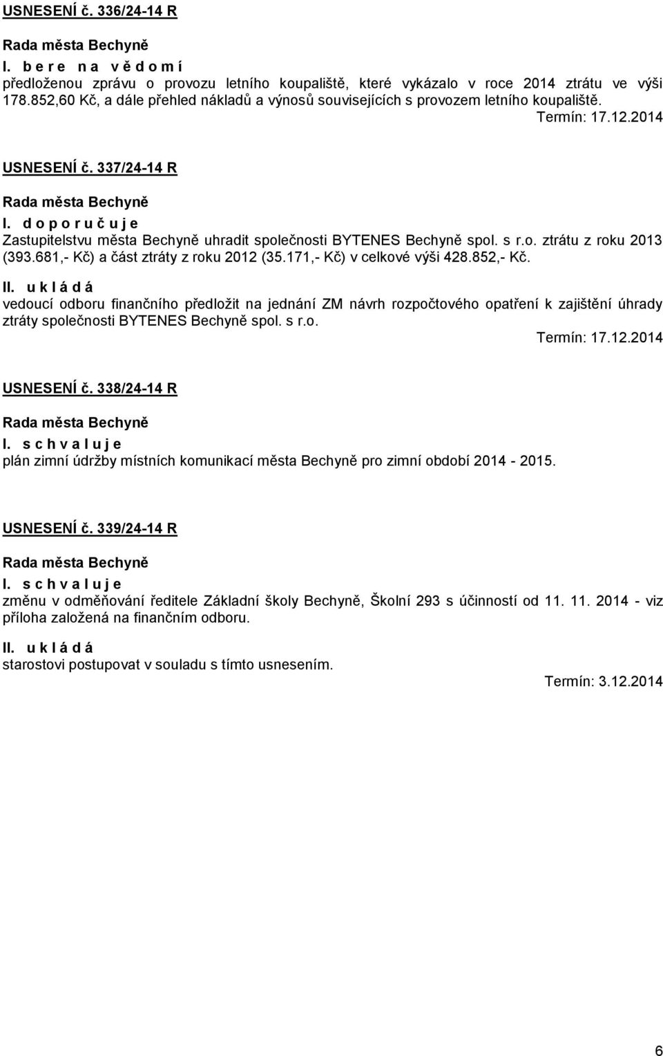 d o p o r u č u j e Zastupitelstvu města Bechyně uhradit společnosti BYTENES Bechyně spol. s r.o. ztrátu z roku 2013 (393.681,- Kč) a část ztráty z roku 2012 (35.171,- Kč) v celkové výši 428.852,- Kč.