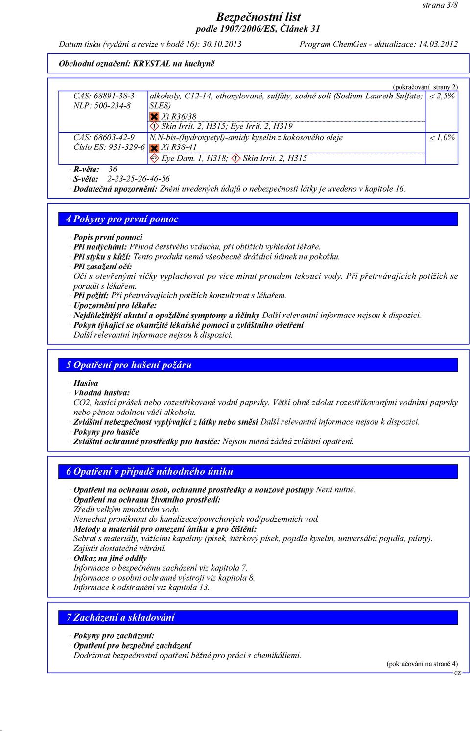 2, H315 R-věta: 36 S-věta: 2-23-25-26-46-56 Dodatečná upozornění: Znění uvedených údajů o nebezpečnosti látky je uvedeno v kapitole 16.