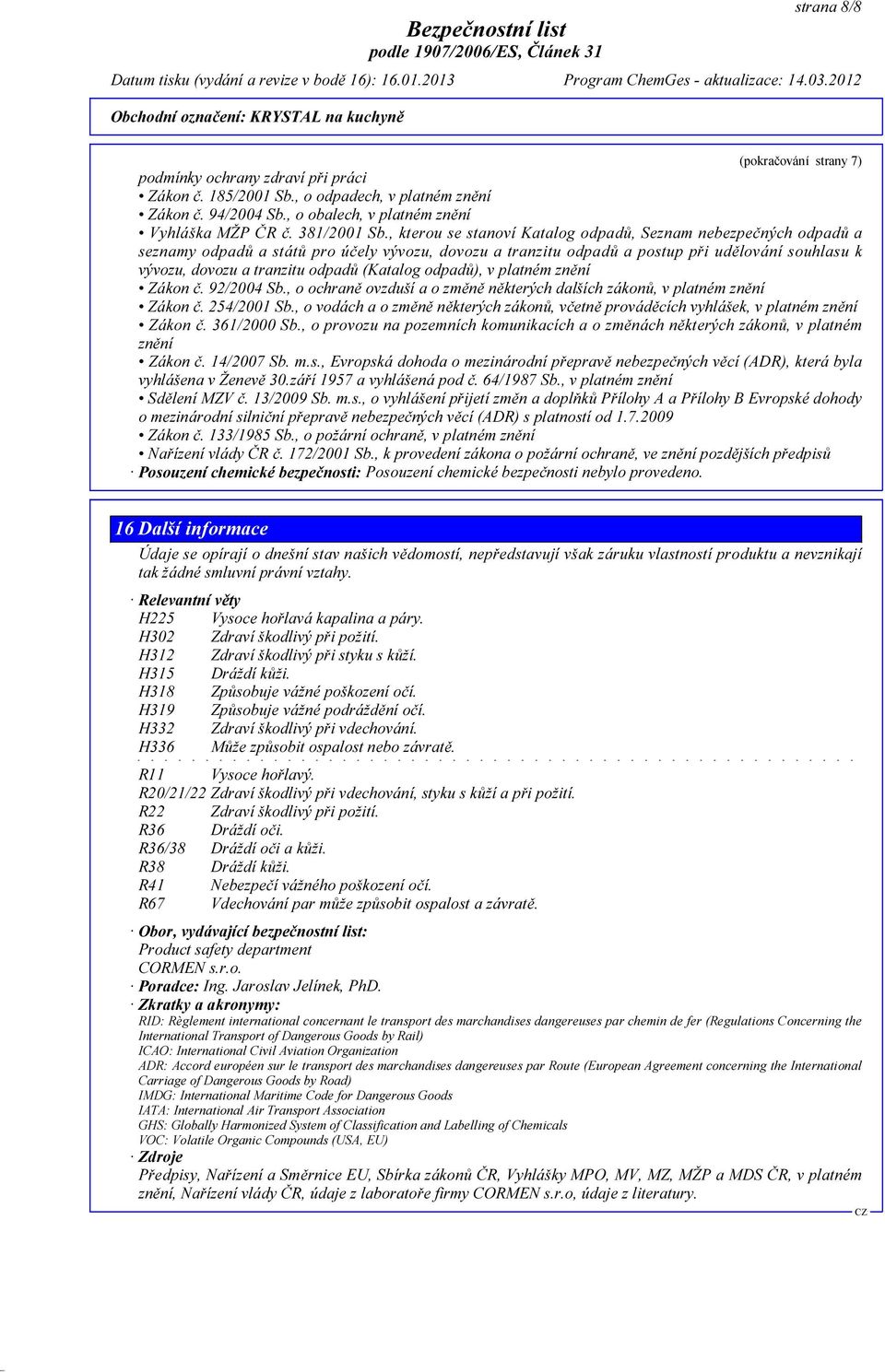 (Katalog odpadů), v platném znění Zákon č. 92/2004 Sb., o ochraně ovzduší a o změně některých dalších zákonů, v platném znění Zákon č. 254/2001 Sb.