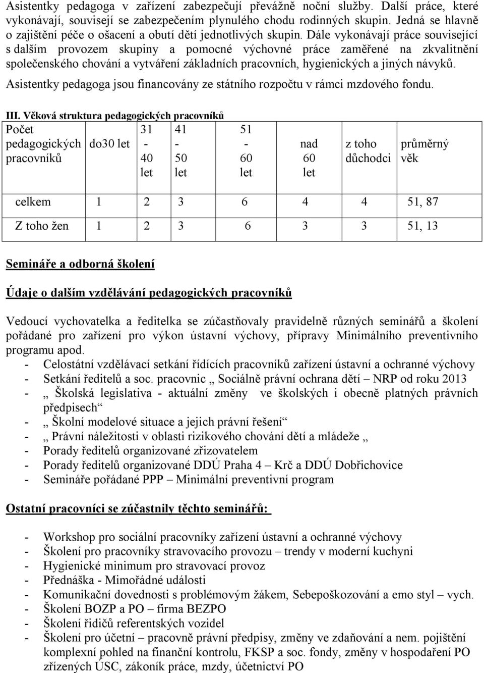 Dále vykonávají práce související s dalším provozem skupiny a pomocné výchovné práce zaměřené na zkvalitnění společenského chování a vytváření základních pracovních, hygienických a jiných návyků.