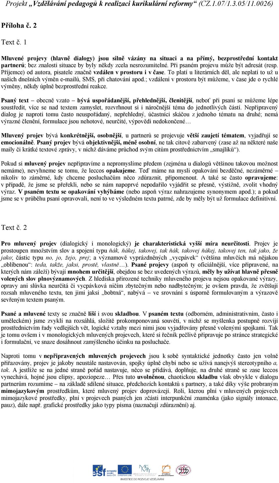 To platí u literárních děl, ale neplatí to už u našich dnešních výměn e-mailů, SMS, při chatování apod.; vzdáleni v prostoru být můžeme, v čase jde o rychlé výměny, někdy úplně bezprostřední reakce.