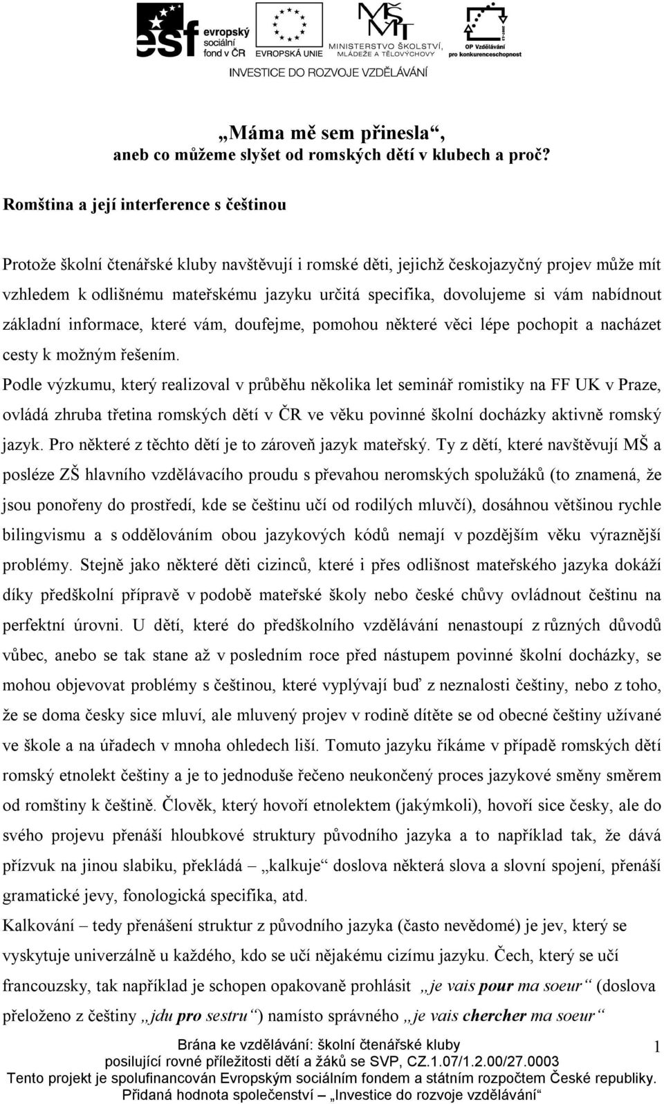 dovolujeme si vám nabídnout základní informace, které vám, doufejme, pomohou některé věci lépe pochopit a nacházet cesty k možným řešením.