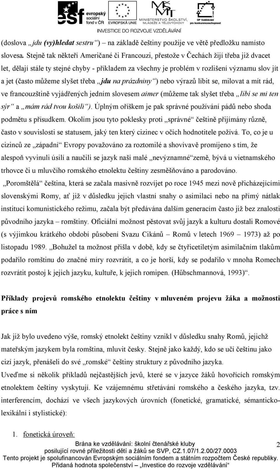 můžeme slyšet třeba jdu na prázdniny ) nebo výrazů líbit se, milovat a mít rád, ve francouzštině vyjádřených jedním slovesem aimer (můžeme tak slyšet třeba líbí se mi ten sýr a mám rád tvou košili ).