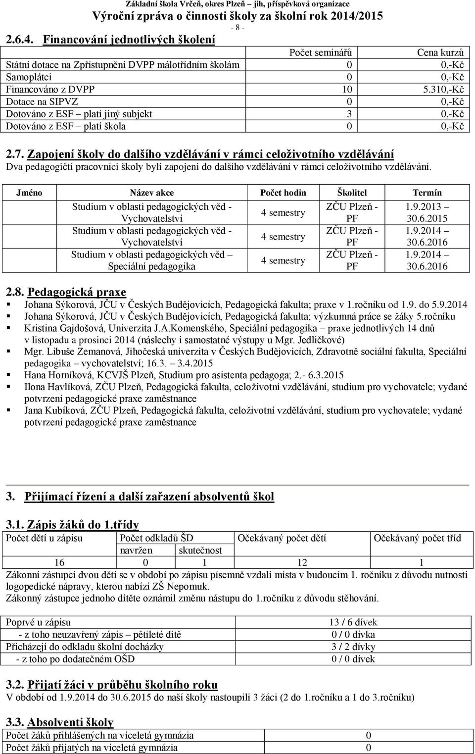 Zapojení školy do dalšího vzdělávání v rámci celoživotního vzdělávání Dva pedagogičtí pracovníci školy byli zapojeni do dalšího vzdělávání v rámci celoživotního vzdělávání.