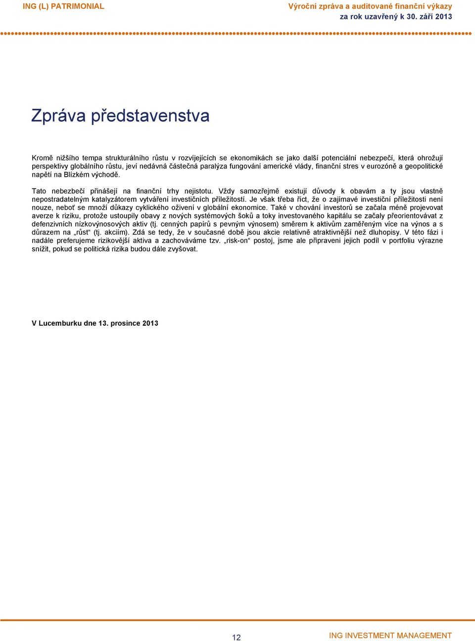 Vždy samozřejmě existují důvody k obavám a ty jsou vlastně nepostradatelným katalyzátorem vytváření investičních příležitostí.