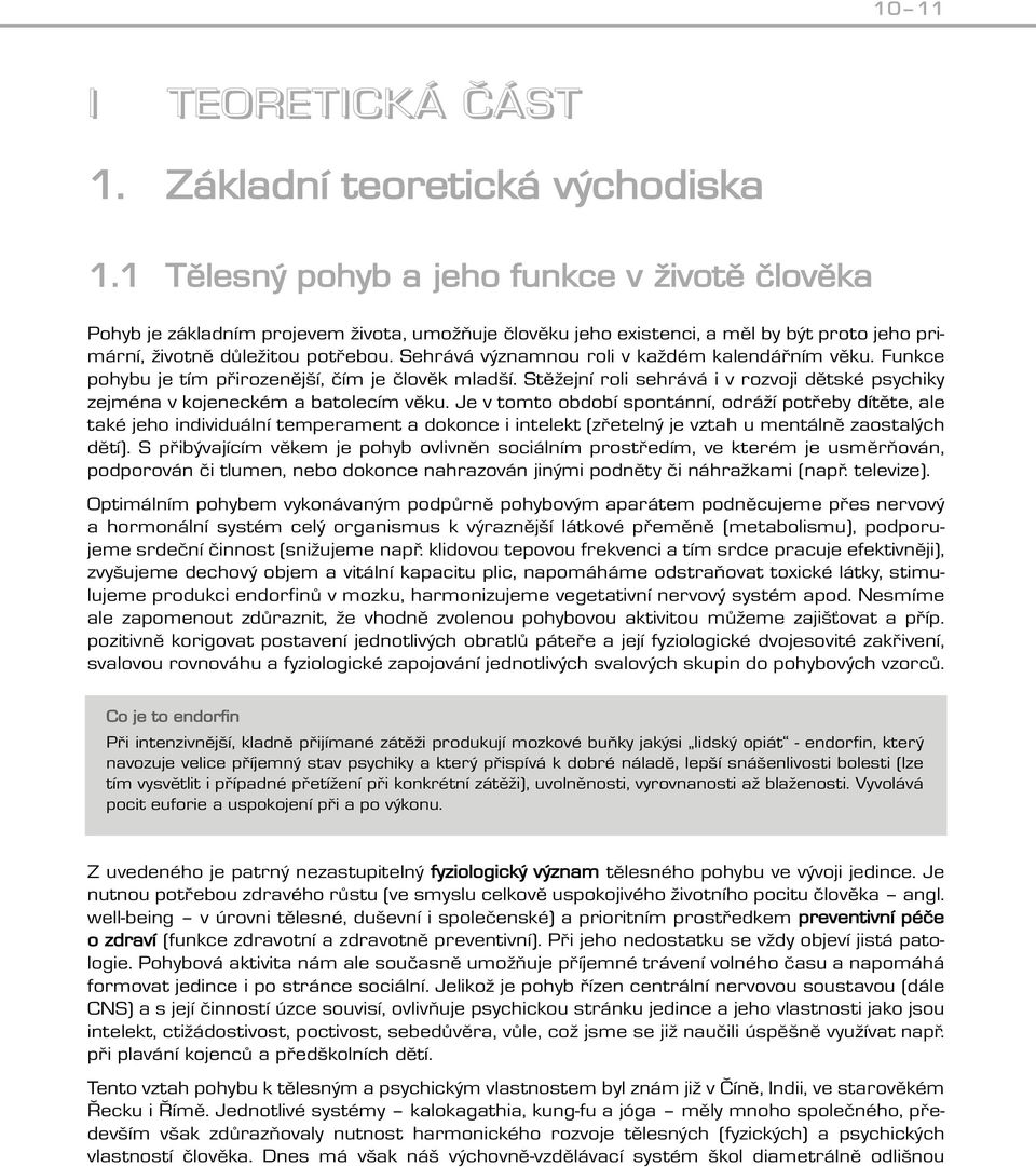 Sehrává významnou roli v každém kalendářním věku. Funkce pohybu je tím přirozenější, čím je člověk mladší. Stěžejní roli sehrává i v rozvoji dětské psychiky zejména v kojeneckém a batolecím věku.