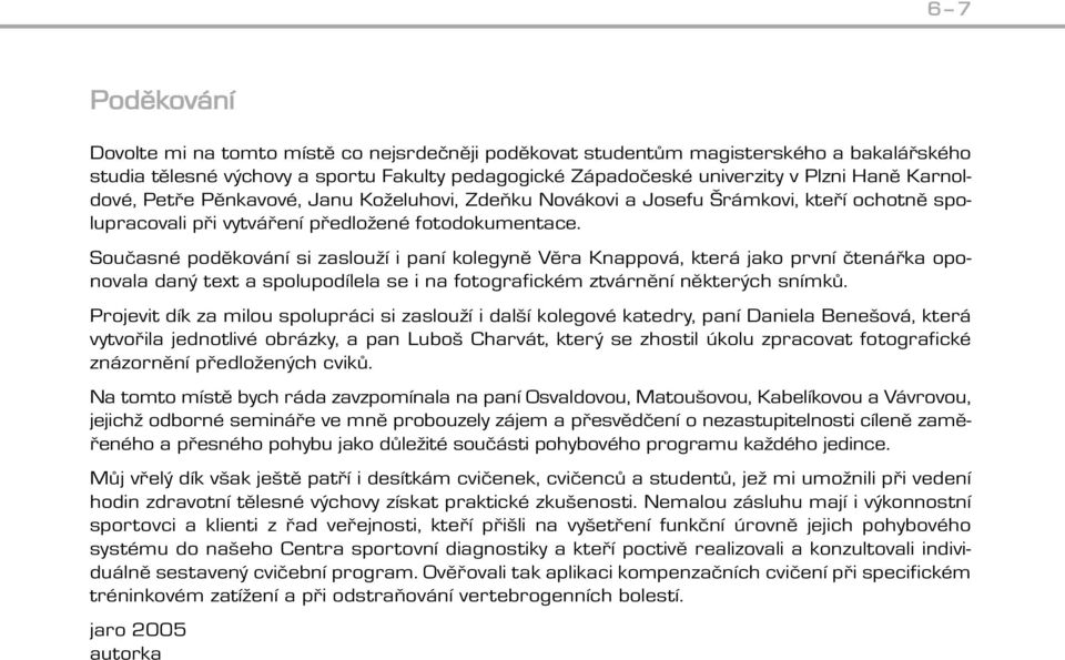 Současné poděkování si zaslouží i paní kolegyně Věra Knappová, která jako první čtenářka oponovala daný text a spolupodílela se i na fotografickém ztvárnění některých snímků.