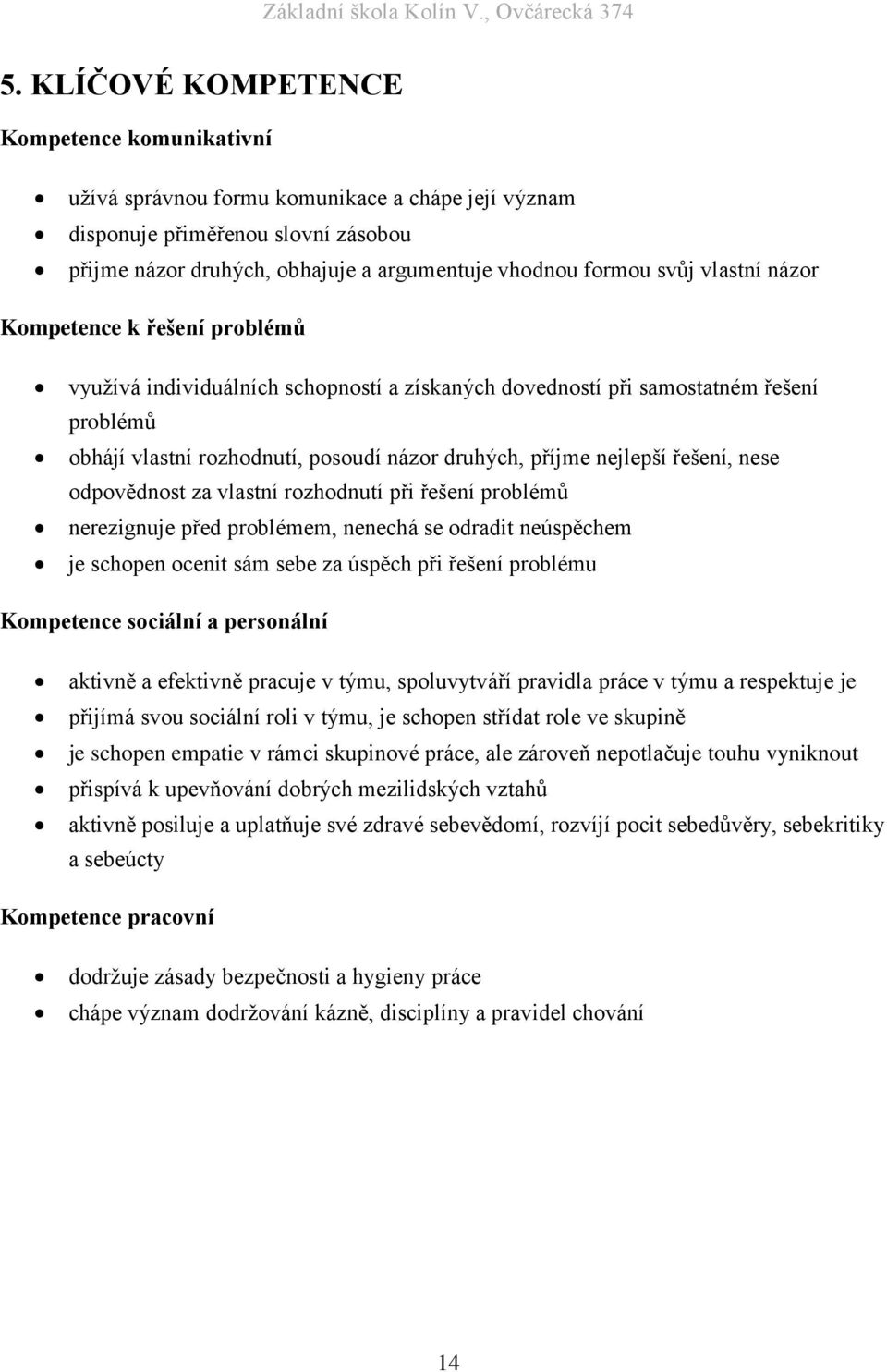 řešení, nese odpovědnost za vlastní rozhodnutí při řešení problémů nerezignuje před problémem, nenechá se odradit neúspěchem je schopen ocenit sám sebe za úspěch při řešení problému Kompetence