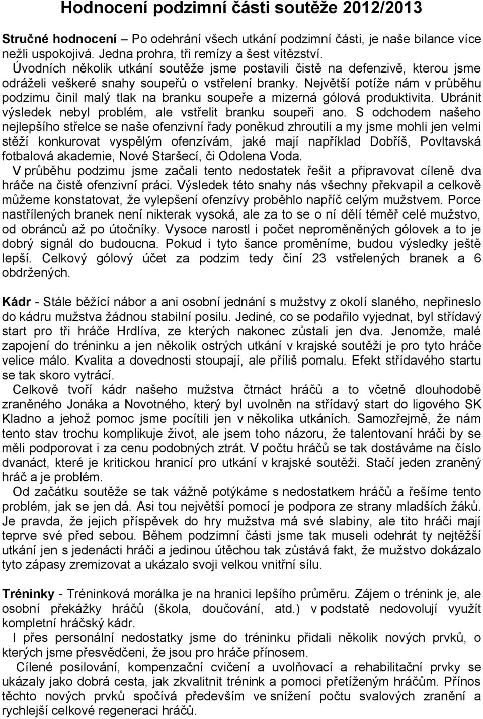 Nejv í potí e nám v pr hu podzimu inil malý tlak na branku soupe e a mizerná gólová produktivita. Ubránit výsledek nebyl problém, ale vst elit branku soupe i ano.