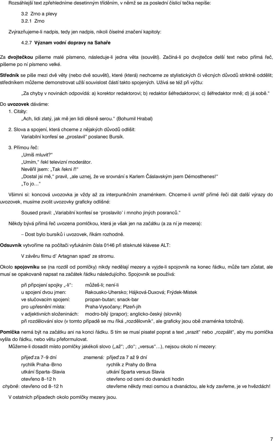 Středník se píše mezi dvě věty (nebo dvě souvětí), které (která) nechceme ze stylistických či věcných důvodů striktně oddělit; středníkem můžeme demonstrovat užší souvislost částí takto spojených.