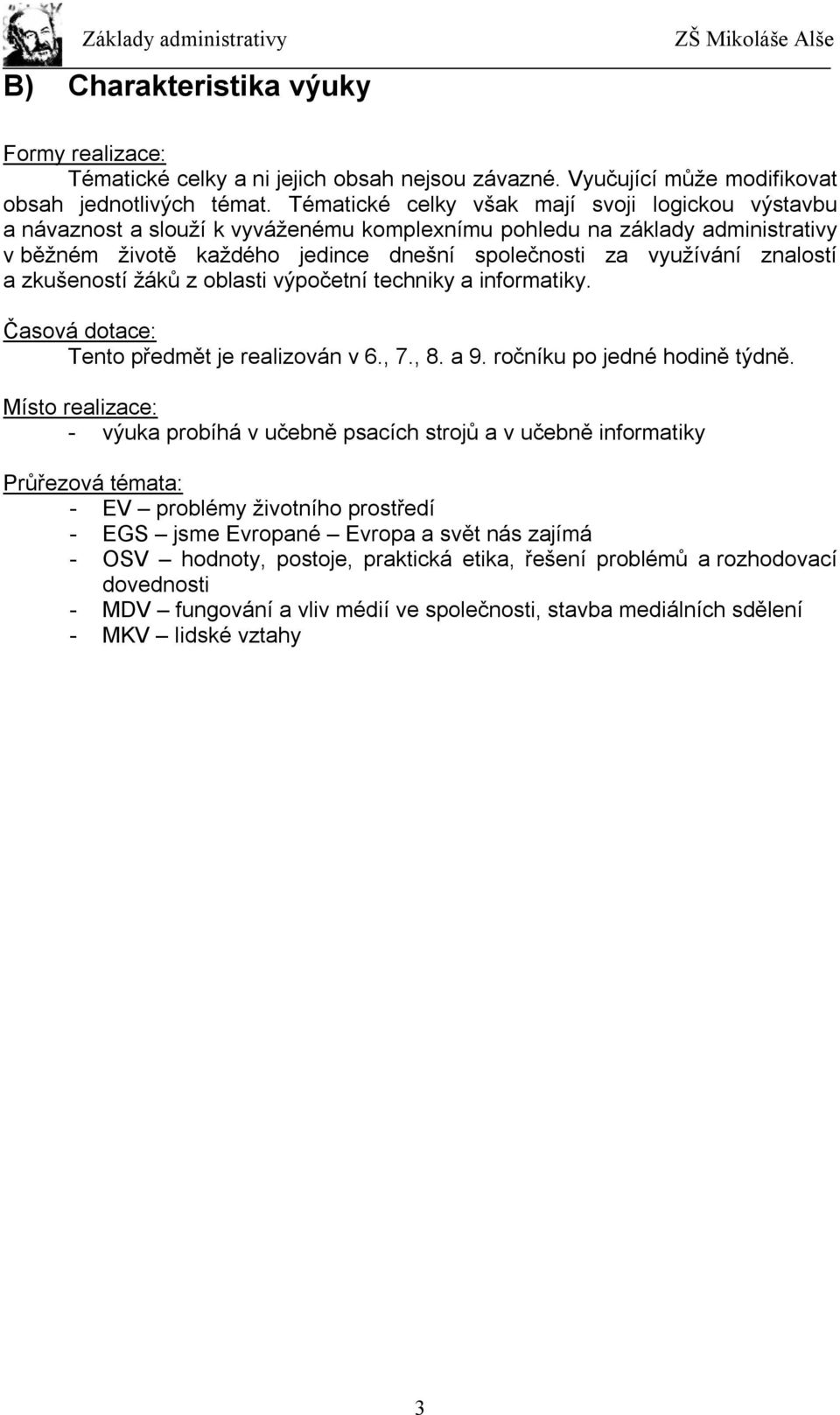 znalostí a zkušeností žáků z oblasti výpočetní techniky a informatiky. Časová dotace: Tento předmět je realizován v 6., 7., 8. a 9. ročníku po jedné hodině týdně.