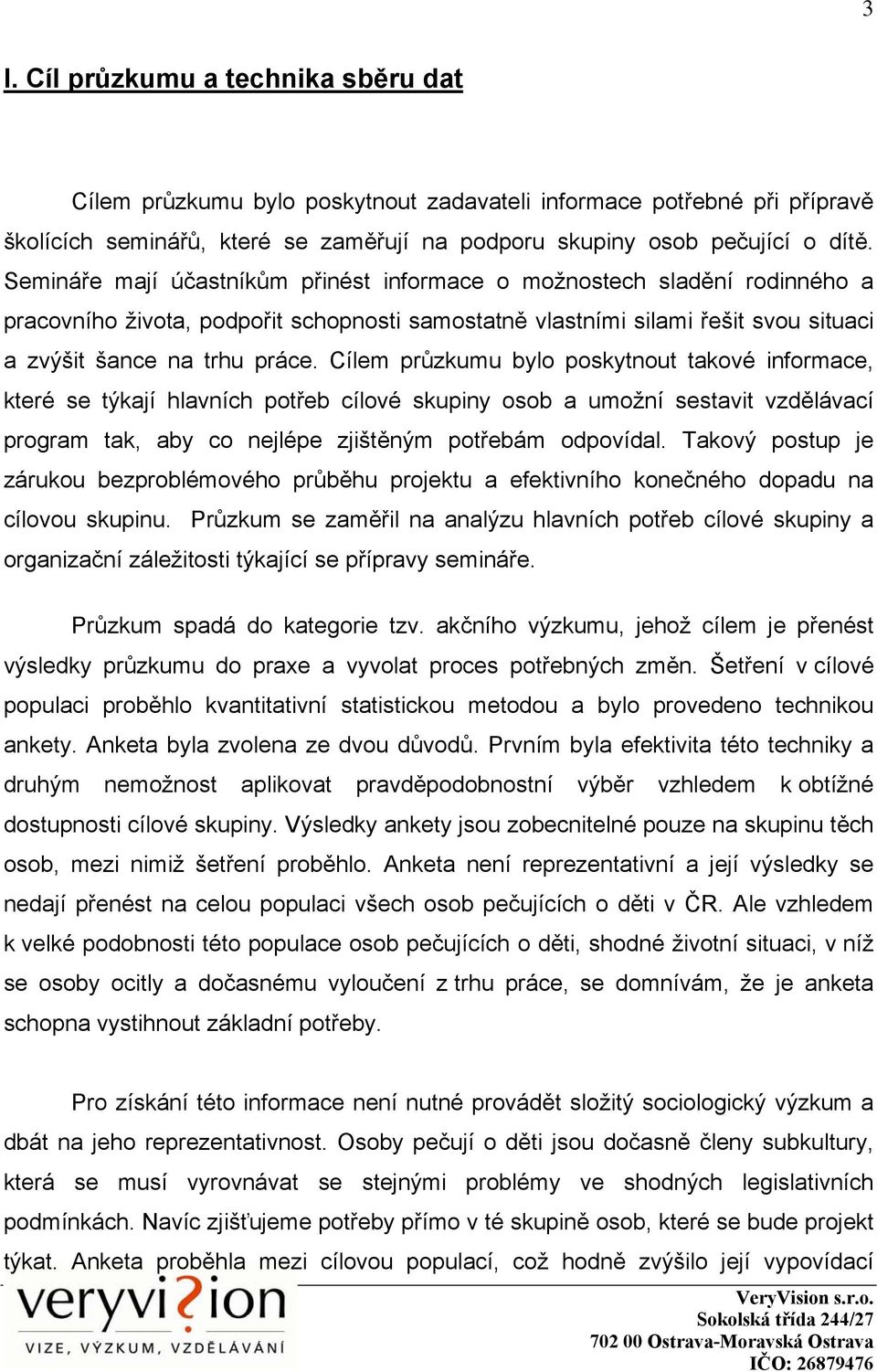 Cílem průzkumu bylo poskytnout takové informace, které se týkají hlavních potřeb cílové skupiny osob a umožní sestavit vzdělávací program tak, aby co nejlépe zjištěným potřebám odpovídal.