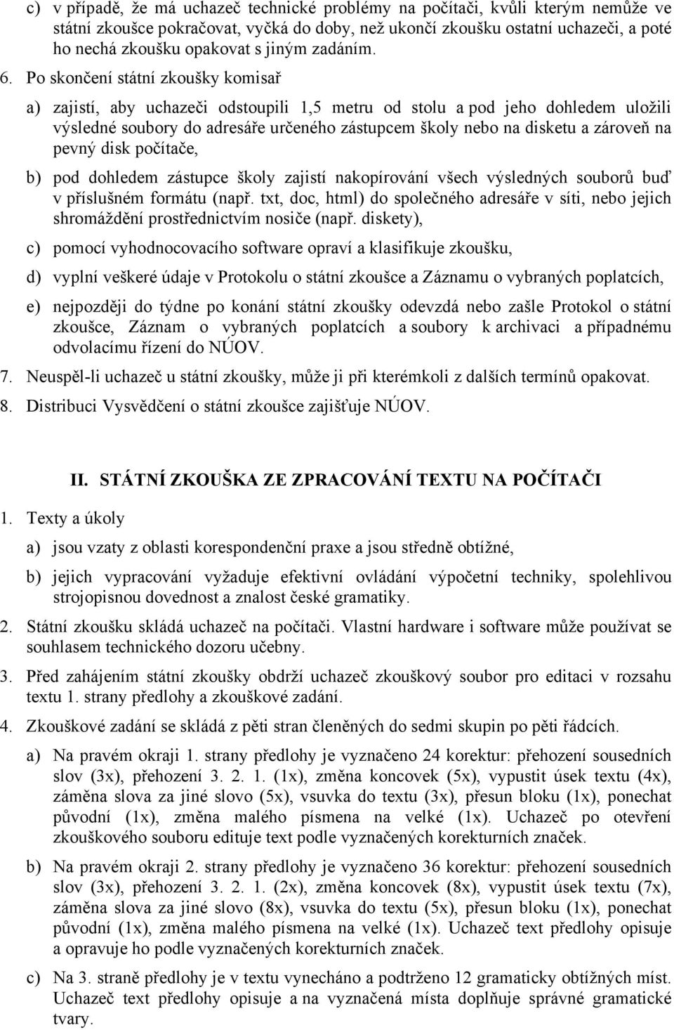 Po skončení státní zkoušky komisař a) zajistí, aby uchazeči odstoupili 1,5 metru od stolu a pod jeho dohledem uložili výsledné soubory do adresáře určeného zástupcem školy nebo na disketu a zároveň