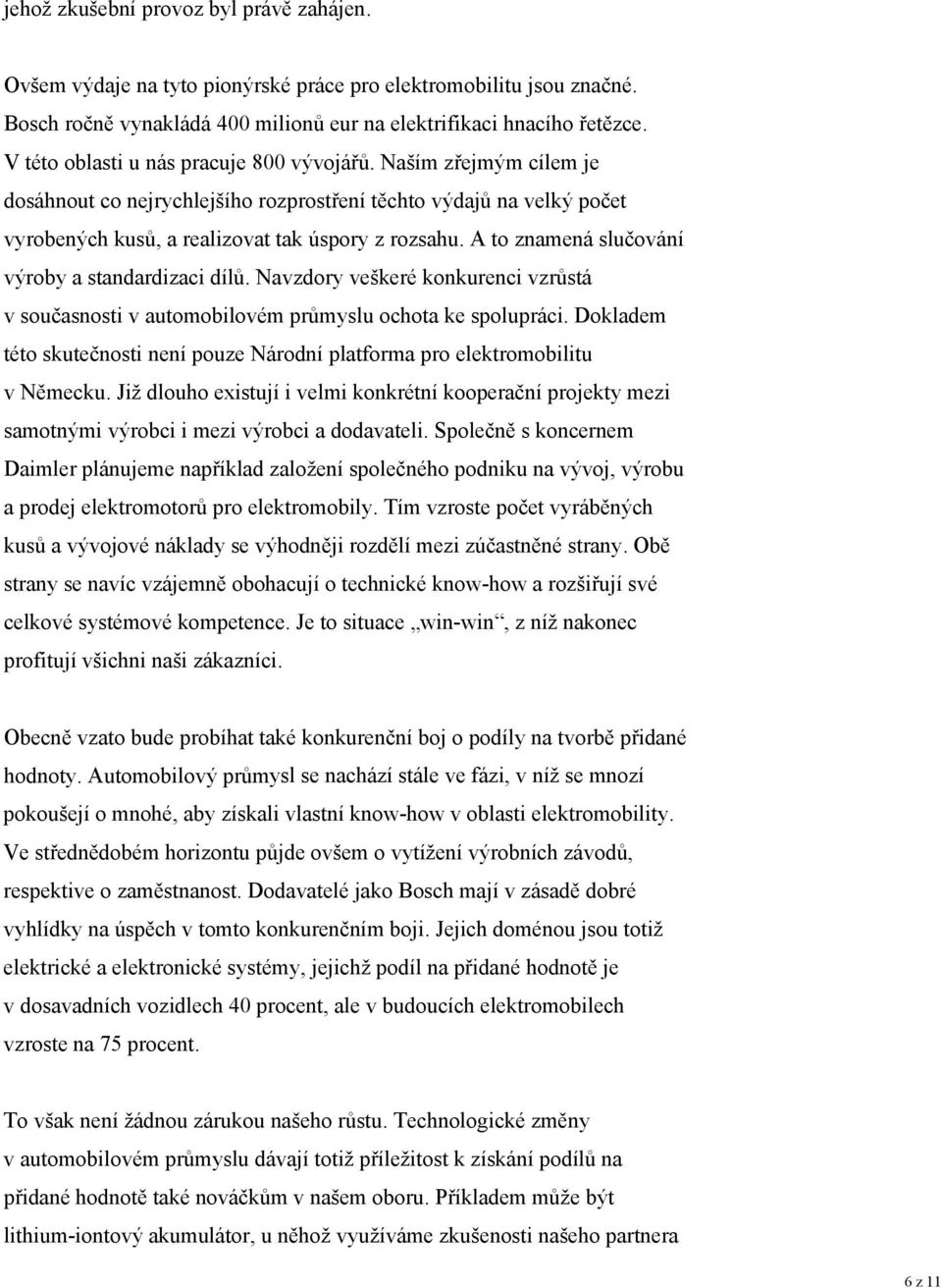 A to znamená slučování výroby a standardizaci dílů. Navzdory veškeré konkurenci vzrůstá v současnosti v automobilovém průmyslu ochota ke spolupráci.