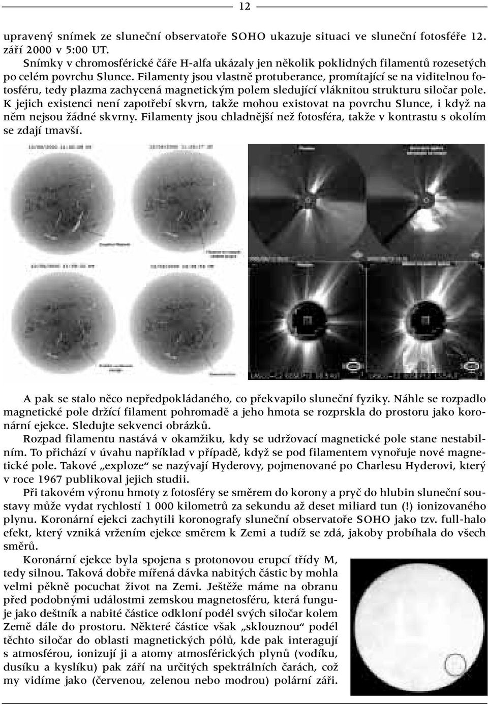 Filamenty jsou vlastnû protuberance, promítající se na viditelnou fotosféru, tedy plazma zachycená magnetick m polem sledující vláknitou strukturu siloãar pole.