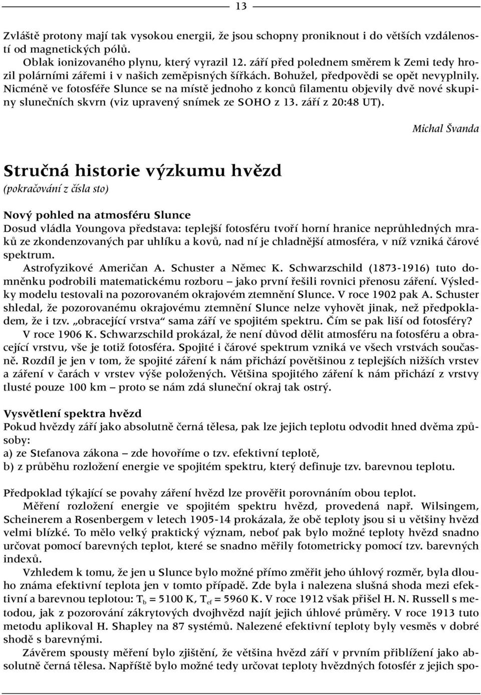 Nicménû ve fotosféfie Slunce se na místû jednoho z koncû filamentu objevily dvû nové skupiny sluneãních skvrn (viz upraven snímek ze SOHO z 13. záfií z 20:48 UT).