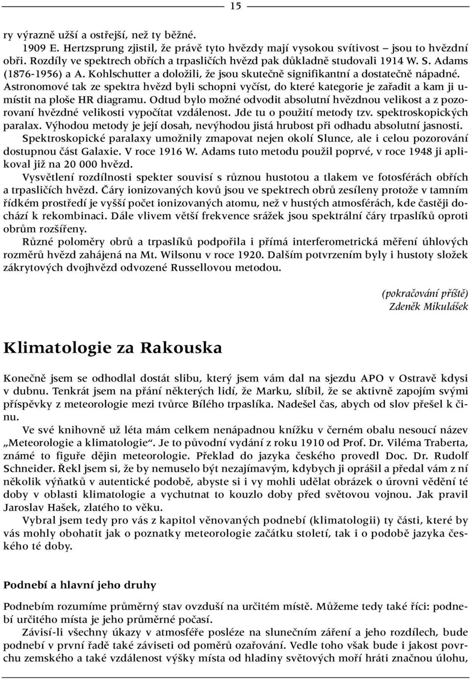 Astronomové tak ze spektra hvûzd byli schopni vyãíst, do které kategorie je zafiadit a kam ji u- místit na plo e HR diagramu.