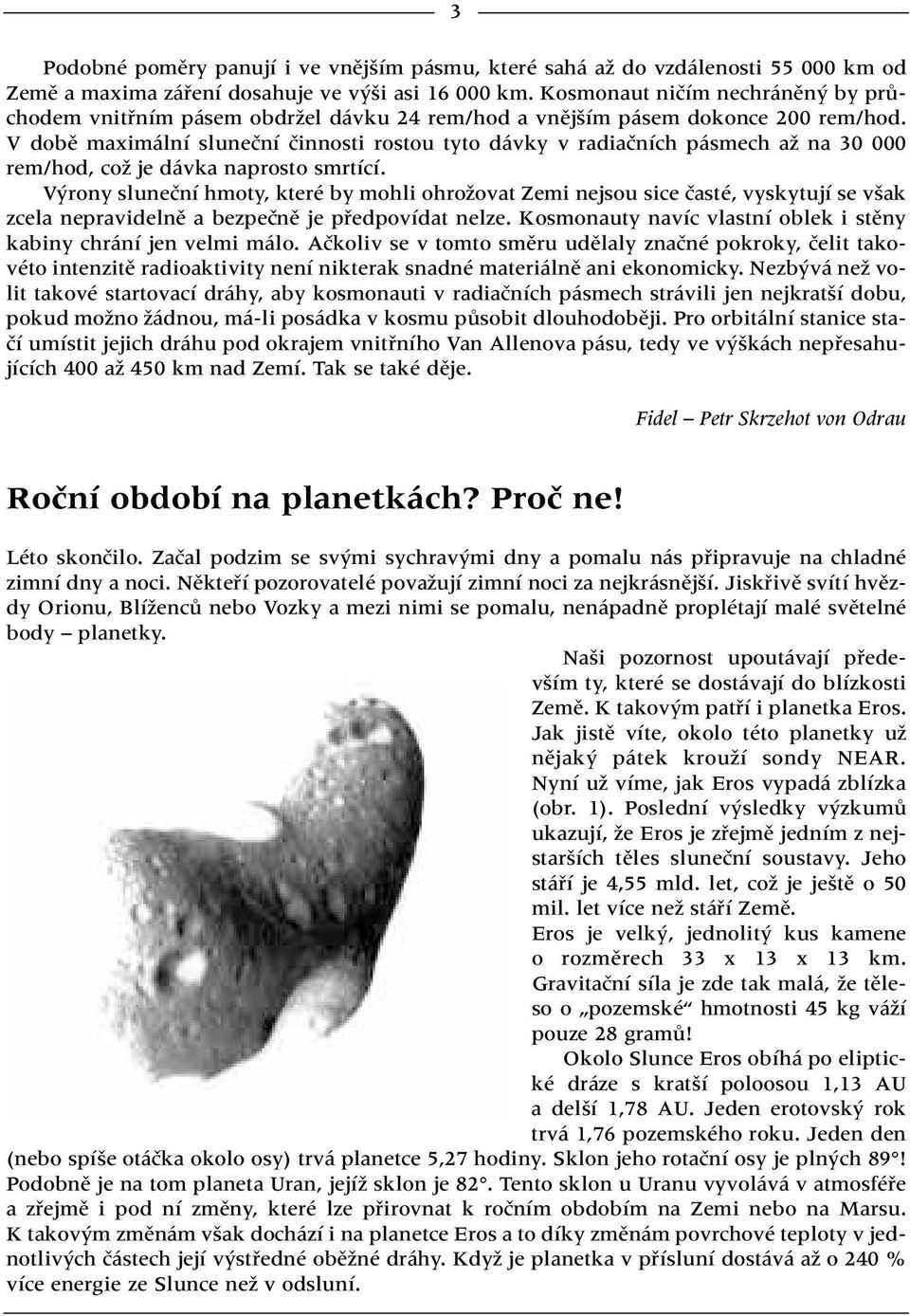 V dobû maximální sluneãní ãinnosti rostou tyto dávky v radiaãních pásmech aï na 30 000 rem/hod, coï je dávka naprosto smrtící.